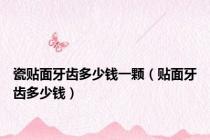 瓷贴面牙齿多少钱一颗（贴面牙齿多少钱）