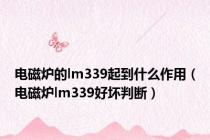 电磁炉的lm339起到什么作用（电磁炉lm339好坏判断）