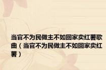 当官不为民做主不如回家卖红薯歌曲（当官不为民做主不如回家卖红薯）