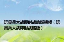 玩具兵大战即时战略版视频（玩具兵大战即时战略版）