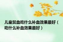 儿童贫血吃什么补血效果最好（吃什么补血效果最好）