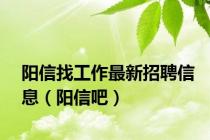 阳信找工作最新招聘信息（阳信吧）