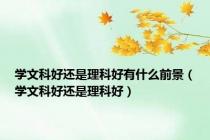 学文科好还是理科好有什么前景（学文科好还是理科好）