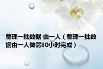 整理一批数据 由一人（整理一批数据由一人做需80小时完成）