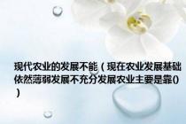 现代农业的发展不能（现在农业发展基础依然薄弱发展不充分发展农业主要是靠()）