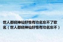 世人都晓神仙好惟有功名忘不了歌名（世人都晓神仙好惟有功名忘不）