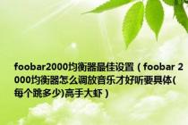 foobar2000均衡器最佳设置（foobar 2000均衡器怎么调放音乐才好听要具体(每个跳多少)高手大虾）