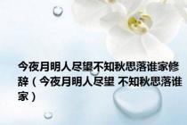 今夜月明人尽望不知秋思落谁家修辞（今夜月明人尽望 不知秋思落谁家）
