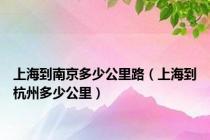 上海到南京多少公里路（上海到杭州多少公里）