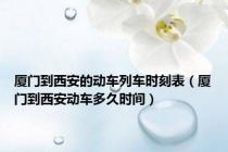 厦门到西安的动车列车时刻表（厦门到西安动车多久时间）