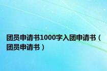 团员申请书1000字入团申请书（团员申请书）
