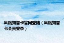 凤凰知音卡官网登陆（凤凰知音卡会员登录）