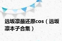 远坂凛最还原cos（远坂凛本子合集）