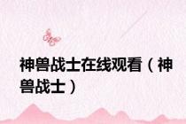 神兽战士在线观看（神兽战士）
