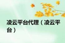 凌云平台代理（凌云平台）