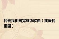 我爱我祖国完整版歌曲（我爱我祖国）