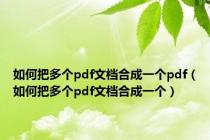如何把多个pdf文档合成一个pdf（如何把多个pdf文档合成一个）