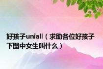 好孩子uniall（求助各位好孩子 下图中女生叫什么）