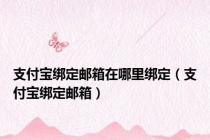 支付宝绑定邮箱在哪里绑定（支付宝绑定邮箱）