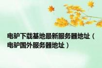电驴下载基地最新服务器地址（电驴国外服务器地址）