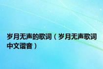 岁月无声的歌词（岁月无声歌词中文谐音）