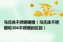 马氏体不锈钢硬度（马氏体不锈钢和304不锈钢的区别）