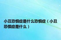 小丑恐惧症是什么恐惧症（小丑恐惧症是什么）