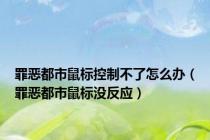 罪恶都市鼠标控制不了怎么办（罪恶都市鼠标没反应）