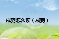 戌狗怎么读（戌狗）