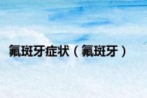 氟斑牙症状（氟斑牙）