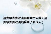迈克尔杰克逊演唱会死亡人数（迈克尔杰克逊演唱会死了多少人）