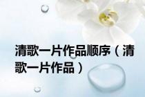 清歌一片作品顺序（清歌一片作品）