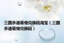 三国杀诸葛恪兑换码淘宝（三国杀诸葛恪兑换码）