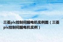 三菱plc控制伺服电机实例图（三菱plc控制伺服电机实例）
