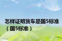 怎样证明货车是国5标准（国5标准）