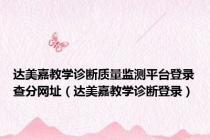 达美嘉教学诊断质量监测平台登录查分网址（达美嘉教学诊断登录）