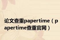 论文查重papertime（papertime查重官网）