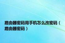 路由器密码用手机怎么改密码（路由器密码）