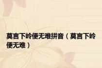 莫言下岭便无难拼音（莫言下岭便无难）