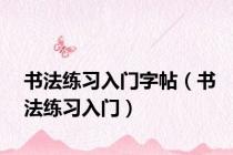 书法练习入门字帖（书法练习入门）