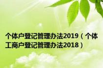 个体户登记管理办法2019（个体工商户登记管理办法2018）