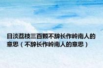 日淡荔枝三百颗不辞长作岭南人的意思（不辞长作岭南人的意思）