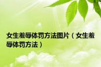 女生羞辱体罚方法图片（女生羞辱体罚方法）