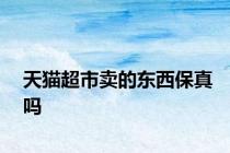 天猫超市卖的东西保真吗
