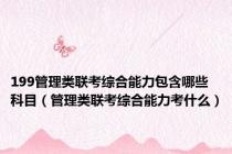 199管理类联考综合能力包含哪些科目（管理类联考综合能力考什么）