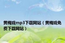 黄梅戏mp3下载网站（黄梅戏免费下载网站）