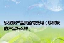 珍妮肤产品真的有效吗（珍妮肤的产品怎么样）
