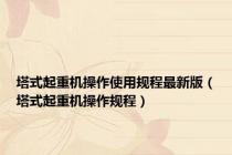 塔式起重机操作使用规程最新版（塔式起重机操作规程）