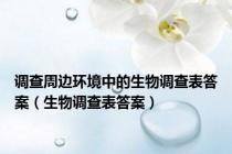 调查周边环境中的生物调查表答案（生物调查表答案）