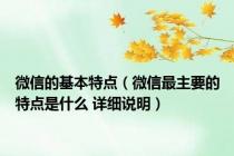 微信的基本特点（微信最主要的特点是什么 详细说明）